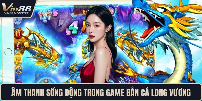 Âm thanh sống động trong game bắn cá long vương