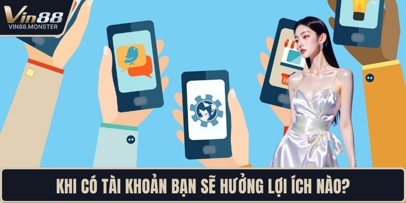 Khi có tài khoản bạn sẽ hưởng lợi ích nào?